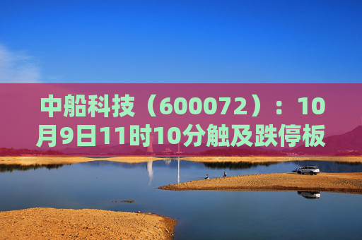 中船科技（600072）：10月9日11时10分触及跌停板