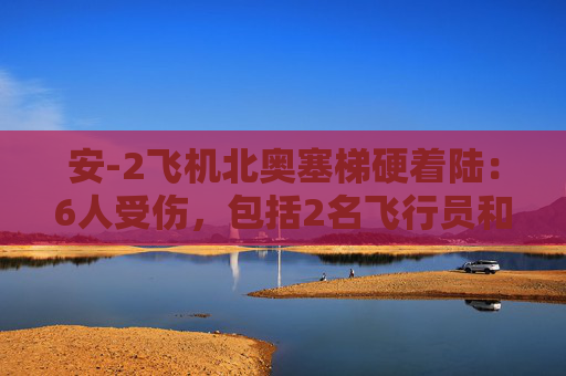 安-2飞机北奥塞梯硬着陆：6人受伤，包括2名飞行员和3名儿童