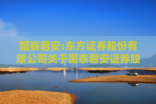 国泰君安:东方证券股份有限公司关于国泰君安证券股份有限公司在本次交易前12个月内购买、出售资产的核查意见