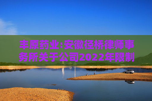丰原药业:安徽径桥律师事务所关于公司2022年限制性股票激励计划第二个解除限售期解除限售条件成就、调整回购价格等相关事项的法律意见书