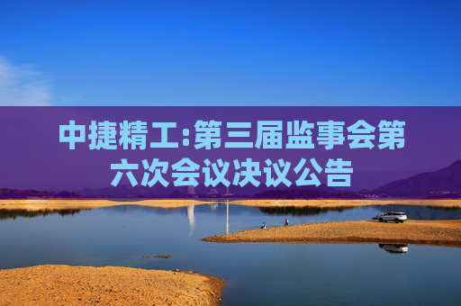 中捷精工:第三届监事会第六次会议决议公告