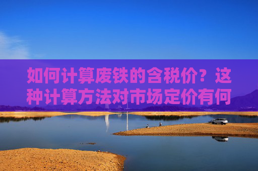 如何计算废铁的含税价？这种计算方法对市场定价有何影响？