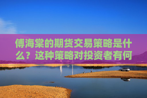 傅海棠的期货交易策略是什么？这种策略对投资者有何启示？