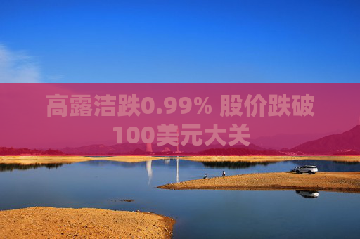 高露洁跌0.99% 股价跌破100美元大关