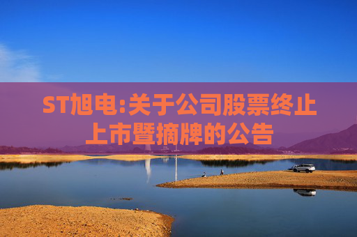 ST旭电:关于公司股票终止上市暨摘牌的公告