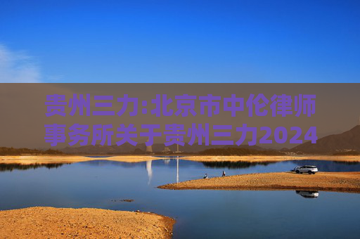 贵州三力:北京市中伦律师事务所关于贵州三力2024年第一次临时股东大会的法律意见书
