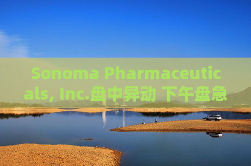 Sonoma Pharmaceuticals, Inc.盘中异动 下午盘急速上涨7.34%