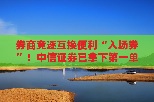 券商竞逐互换便利“入场券”！中信证券已拿下第一单