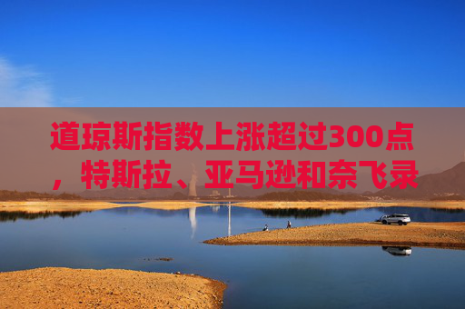 道琼斯指数上涨超过300点，特斯拉、亚马逊和奈飞录得增长：投资者乐观情绪改善，恐慌指数仍处于'贪婪'区域
