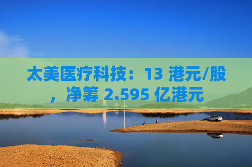太美医疗科技：13 港元/股，净筹 2.595 亿港元
