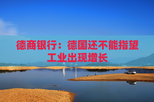 德商银行：德国还不能指望工业出现增长
