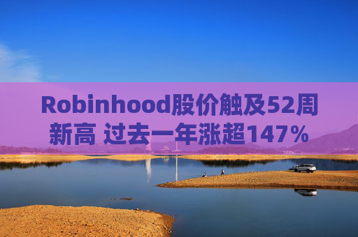 Robinhood股价触及52周新高 过去一年涨超147%