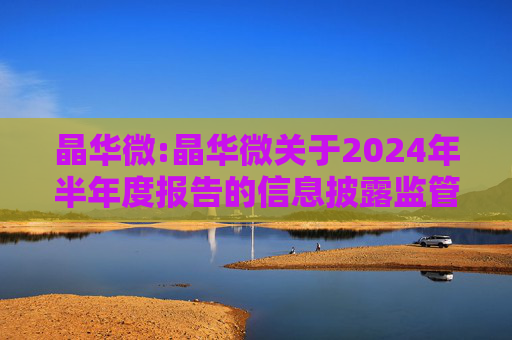 晶华微:晶华微关于2024年半年度报告的信息披露监管问询函的回复公告