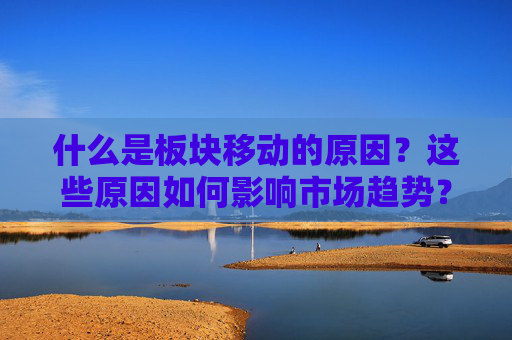 什么是板块移动的原因？这些原因如何影响市场趋势？