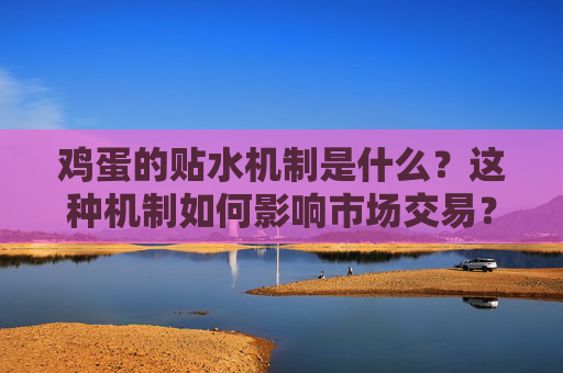 鸡蛋的贴水机制是什么？这种机制如何影响市场交易？
