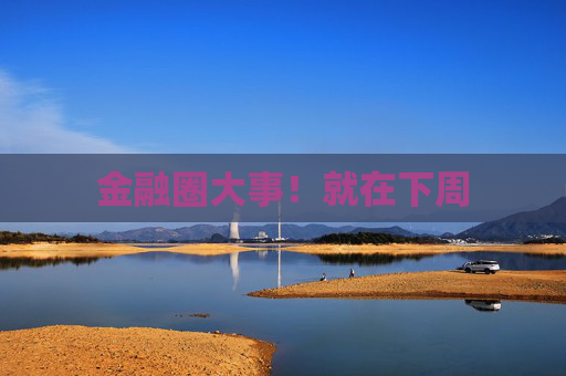 金融圈大事！就在下周