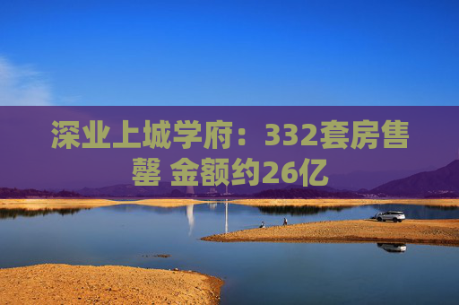 深业上城学府：332套房售罄 金额约26亿