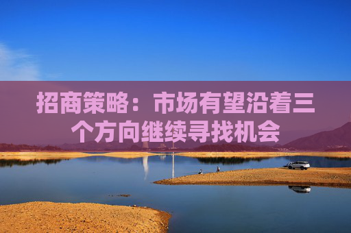 招商策略：市场有望沿着三个方向继续寻找机会