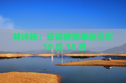 林诗栋：亚锦赛男单获亚军 10 月 13 日