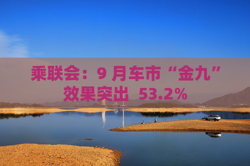 乘联会：9 月车市“金九”效果突出  53.2%
