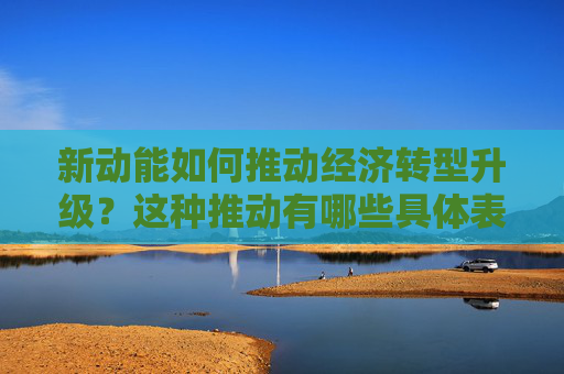 新动能如何推动经济转型升级？这种推动有哪些具体表现？