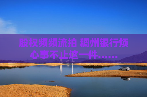 股权频频流拍 稠州银行烦心事不止这一件……