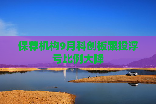 保荐机构9月科创板跟投浮亏比例大降