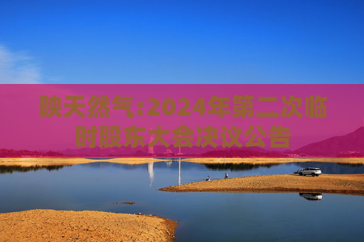 陕天然气:2024年第二次临时股东大会决议公告