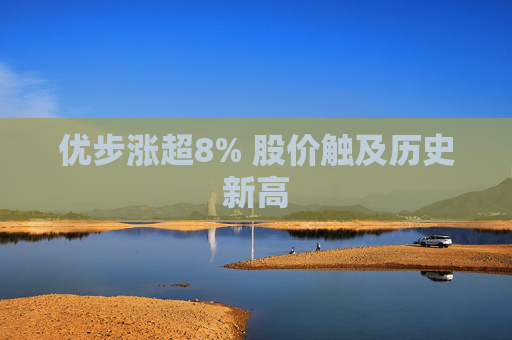 优步涨超8% 股价触及历史新高
