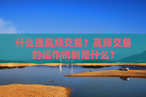 什么是高频交易？高频交易的运作机制是什么？