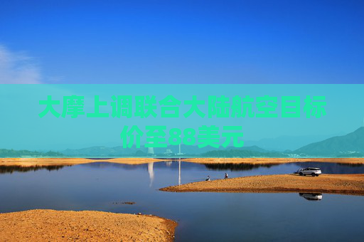 大摩上调联合大陆航空目标价至88美元
