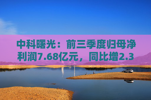中科曙光：前三季度归母净利润7.68亿元，同比增2.36%