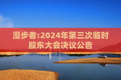 漫步者:2024年第三次临时股东大会决议公告
