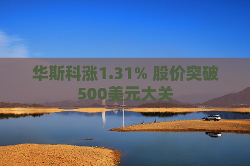 华斯科涨1.31% 股价突破500美元大关