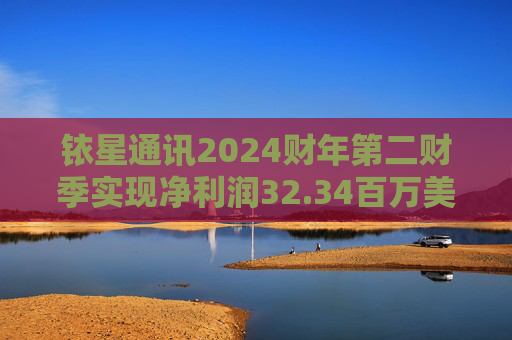 铱星通讯2024财年第二财季实现净利润32.34百万美元，同比增加205.20%