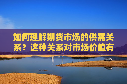 如何理解期货市场的供需关系？这种关系对市场价值有何影响？