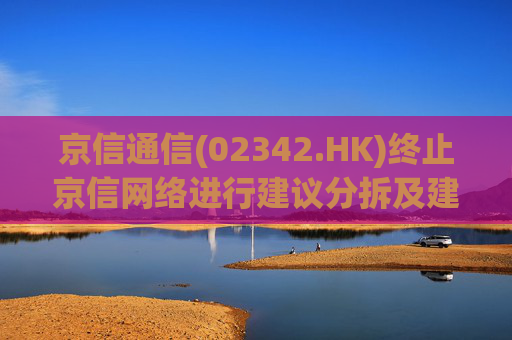 京信通信(02342.HK)终止京信网络进行建议分拆及建议A股上市