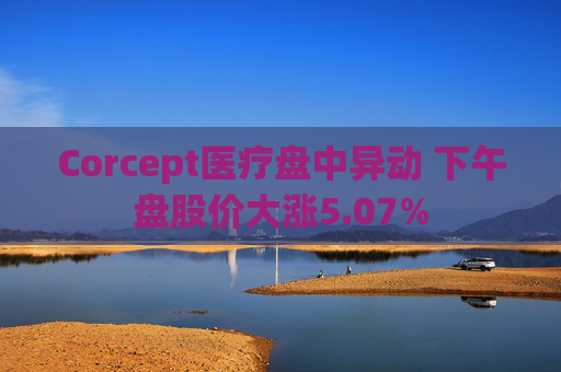 Corcept医疗盘中异动 下午盘股价大涨5.07%