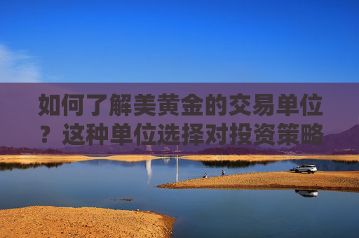 如何了解美黄金的交易单位？这种单位选择对投资策略有何影响？