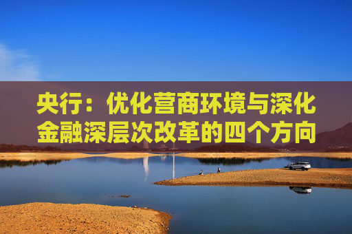 央行：优化营商环境与深化金融深层次改革的四个方向丨2024金融街论坛年会