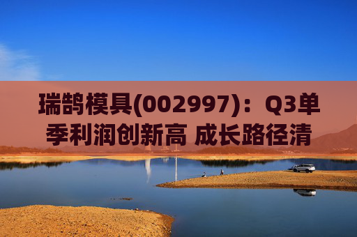 瑞鹄模具(002997)：Q3单季利润创新高 成长路径清晰