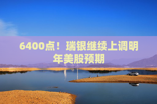 6400点！瑞银继续上调明年美股预期