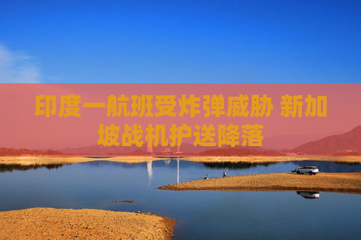 印度一航班受炸弹威胁 新加坡战机护送降落
