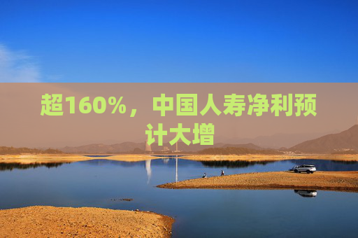 超160%，中国人寿净利预计大增