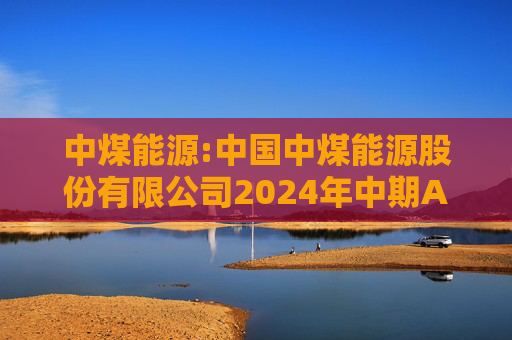 中煤能源:中国中煤能源股份有限公司2024年中期A股利润分派实施公告