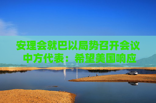 安理会就巴以局势召开会议 中方代表：希望美国响应国际社会呼声