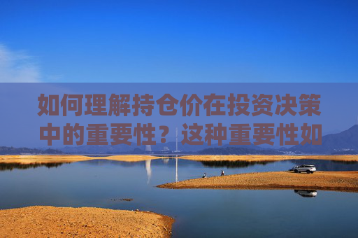 如何理解持仓价在投资决策中的重要性？这种重要性如何影响投资回报？