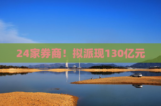 24家券商！拟派现130亿元