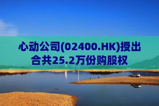 心动公司(02400.HK)授出合共25.2万份购股权