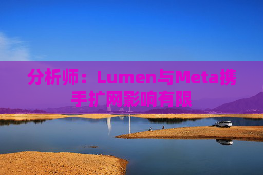 分析师：Lumen与Meta携手扩网影响有限
